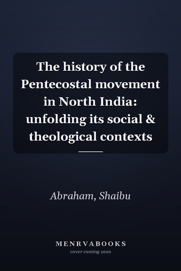 The history of the Pentecostal movement in North India: unfolding its social & theological contexts