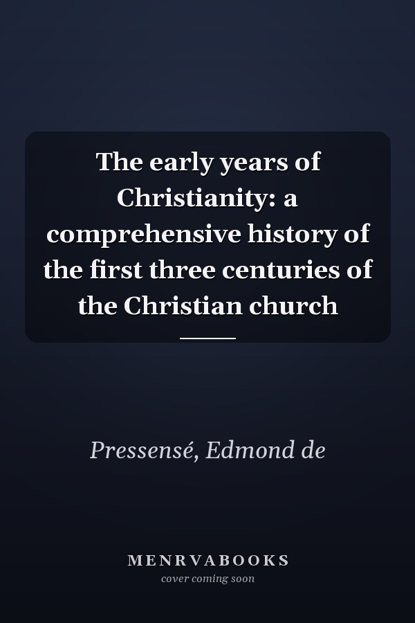 The early years of Christianity: a comprehensive history of the first three centuries of the Christian church