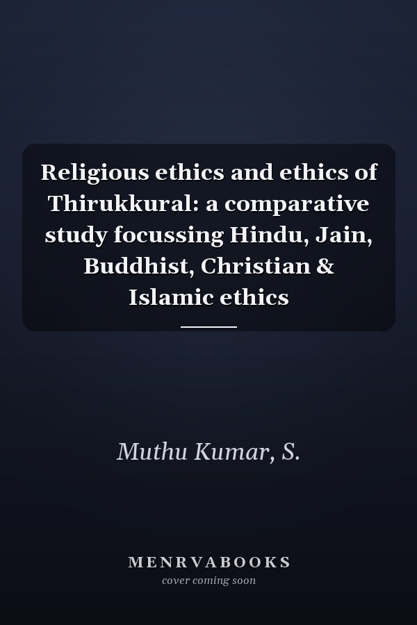 Religious ethics and ethics of Thirukkural: a comparative study focussing Hindu, Jain, Buddhist, Christian & Islamic ethics