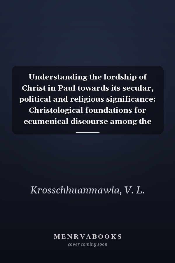 Understanding the lordship of Christ in Paul towards its secular, political and religious significance: Christological foundations for ecumenical discourse among the churches in Mizoram