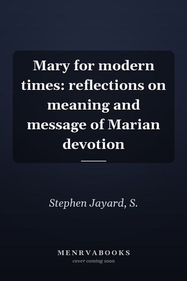 Mary for modern times: reflections on meaning and message of Marian devotion