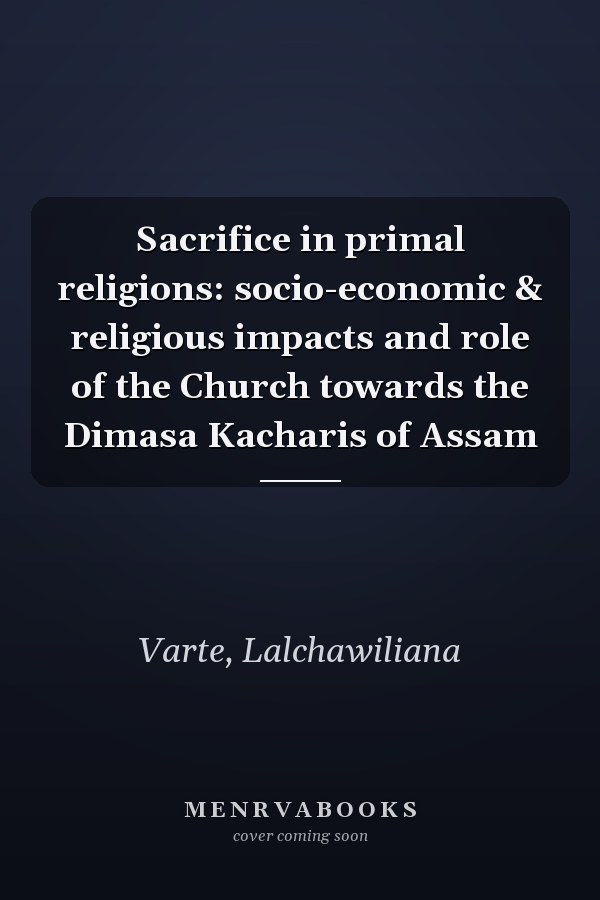 Sacrifice in primal religions: socio-economic & religious impacts and role of the Church towards the Dimasa Kacharis of Assam
