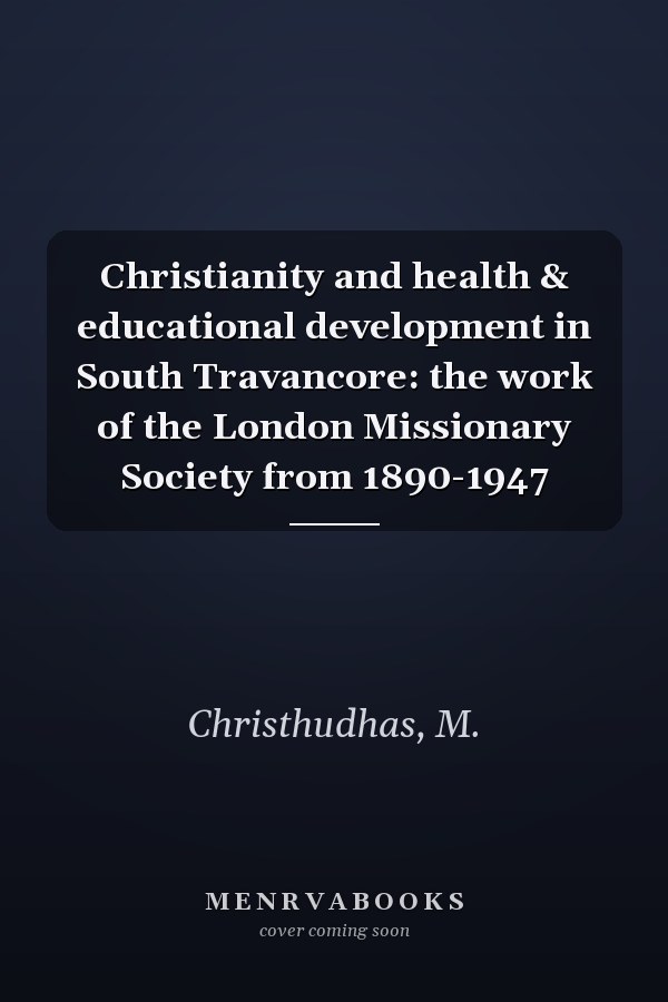Christianity and health & educational development in South Travancore: the work of the London Missionary Society from 1890-1947