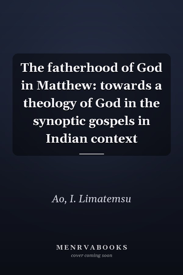 The fatherhood of God in Matthew: towards a theology of God in the synoptic gospels in Indian context