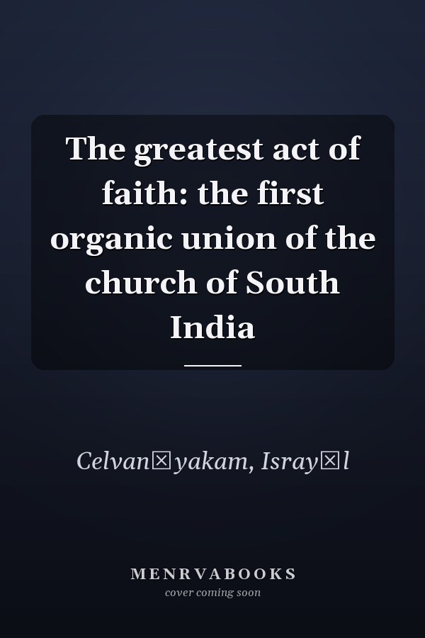 The greatest act of faith: the first organic union of the church of South India