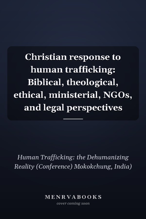 Christian response to human trafficking: Biblical, theological, ethical, ministerial, NGOs, and legal perspectives