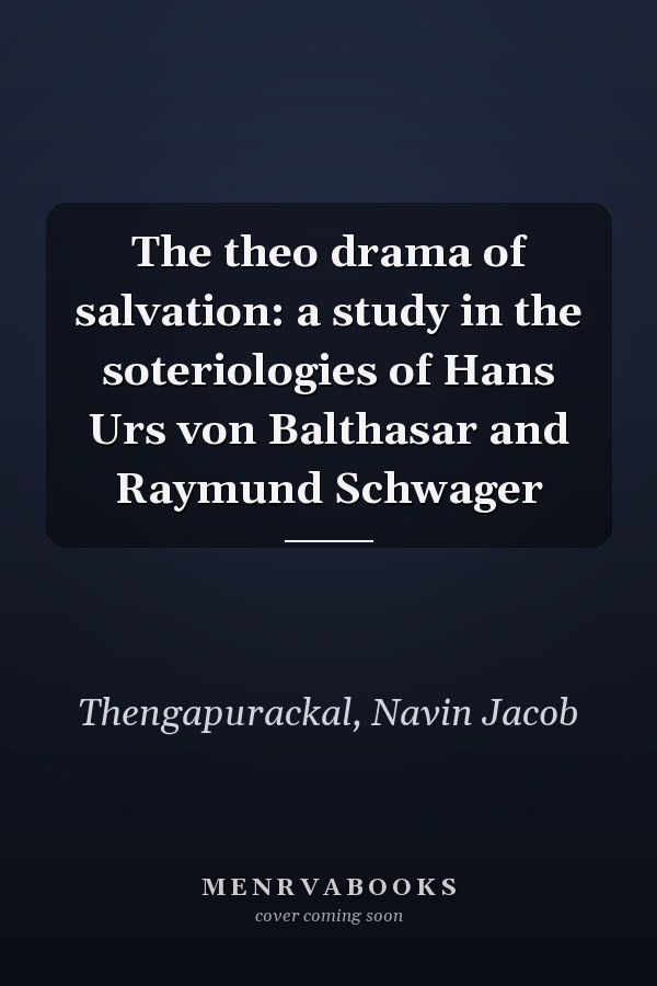 The theo drama of salvation: a study in the soteriologies of Hans Urs von Balthasar and Raymund Schwager
