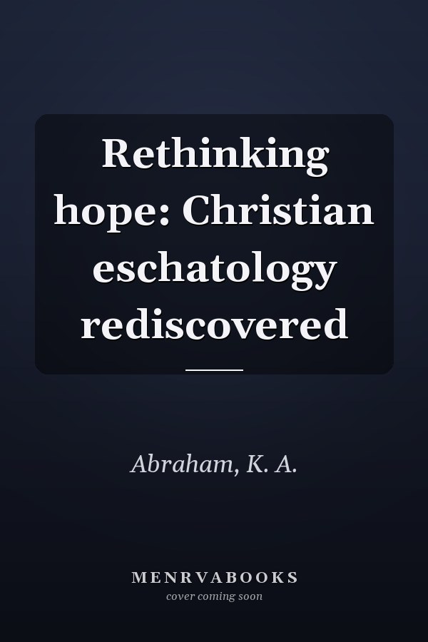 Rethinking hope: Christian eschatology rediscovered