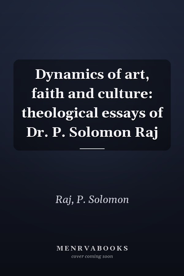 Dynamics of art, faith and culture: theological essays of Dr. P. Solomon Raj