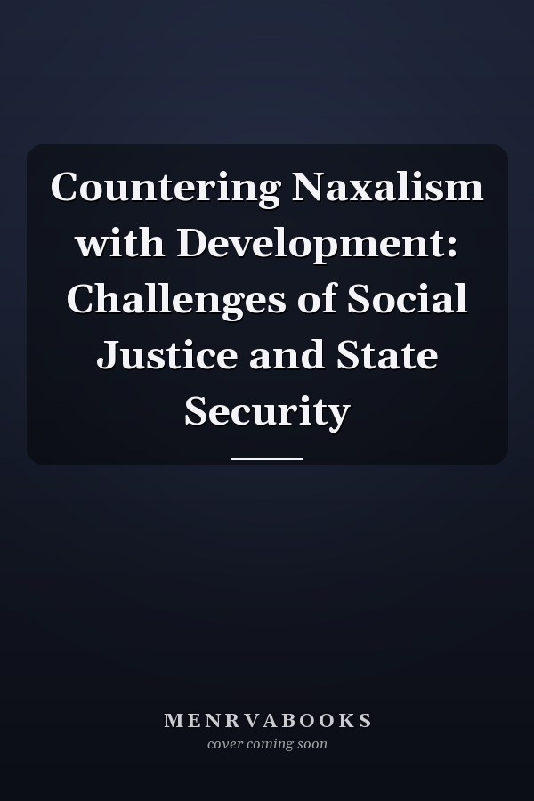 Countering Naxalism with Development: Challenges of Social Justice and State Security