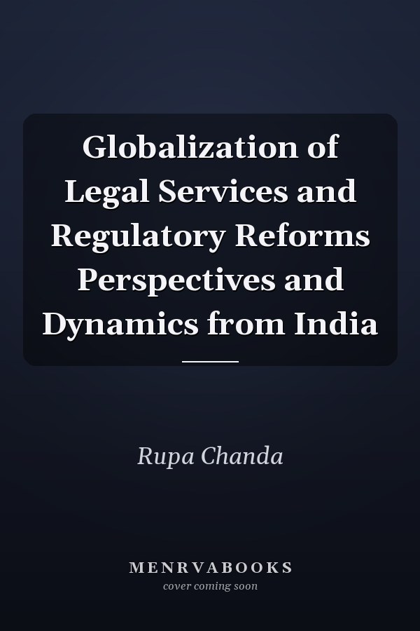 Globalization of Legal Services and Regulatory Reforms Perspectives and Dynamics from India