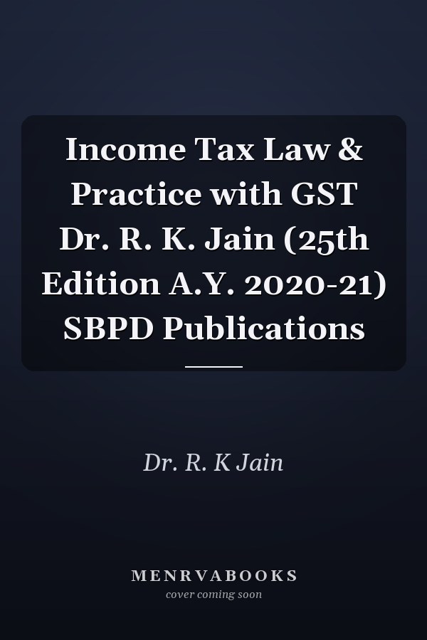 Income Tax Law & Practice with GST Dr. R. K. Jain (25th Edition A.Y. 2020-21) SBPD Publications
