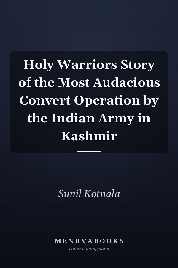 Holy Warriors Story of the Most Audacious Convert Operation by the Indian Army in Kashmir