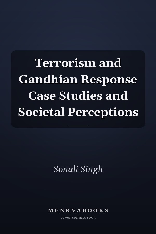 Terrorism and Gandhian Response Case Studies and Societal Perceptions