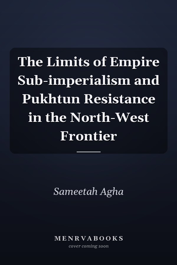 The Limits of Empire Sub-imperialism and Pukhtun Resistance in the North-West Frontier