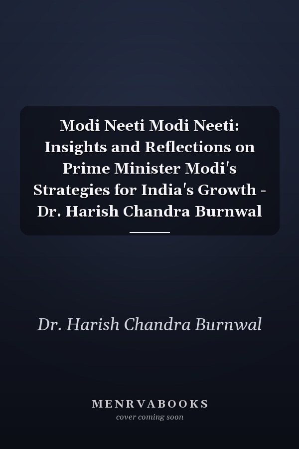 Modi Neeti Modi Neeti: Insights and Reflections on Prime Minister Modi's Strategies for India's Growth - Dr. Harish Chandra Burnwal