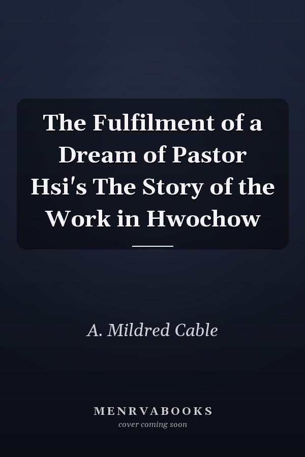 The Fulfilment of a Dream of Pastor Hsi's The Story of the Work in Hwochow