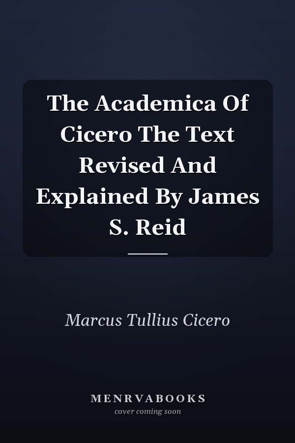 The Academica Of Cicero The Text Revised And Explained By James S. Reid