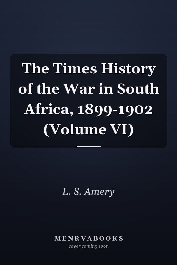 The Times History of the War in South Africa, 1899-1902 (Volume VI)