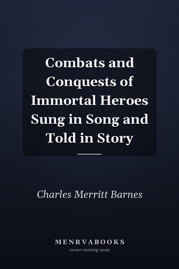 Combats and Conquests of Immortal Heroes Sung in Song and Told in Story