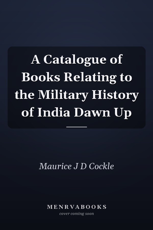 A Catalogue of Books Relating to the Military History of India Dawn Up