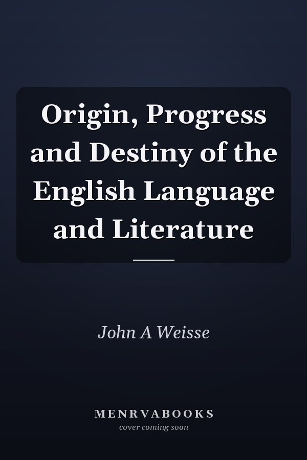 Origin, Progress and Destiny of the English Language and Literature
