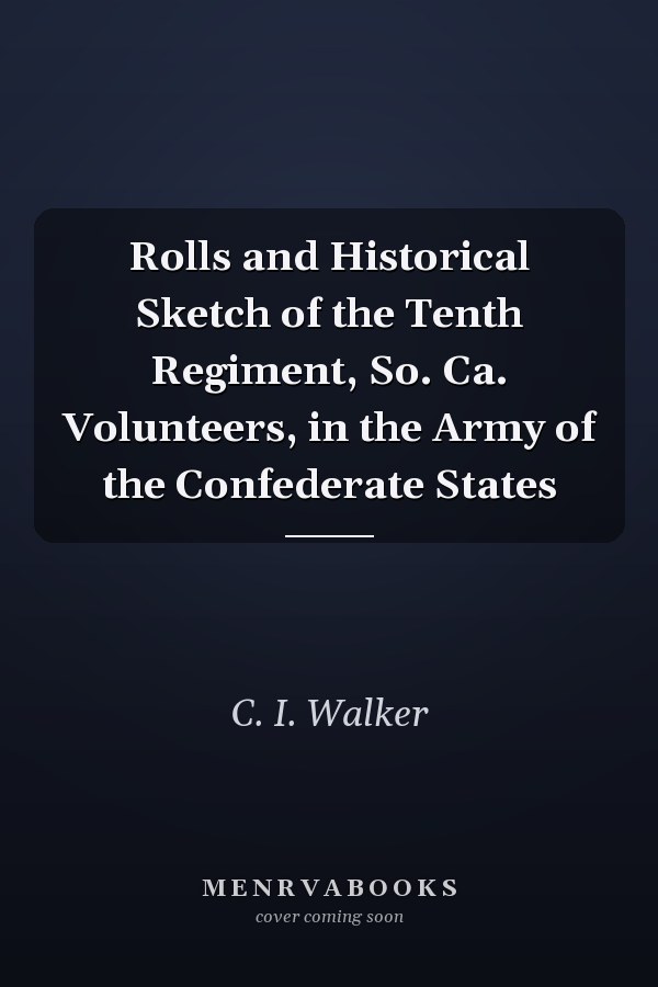 Rolls and Historical Sketch of the Tenth Regiment, So. Ca. Volunteers, in the Army of the Confederate States