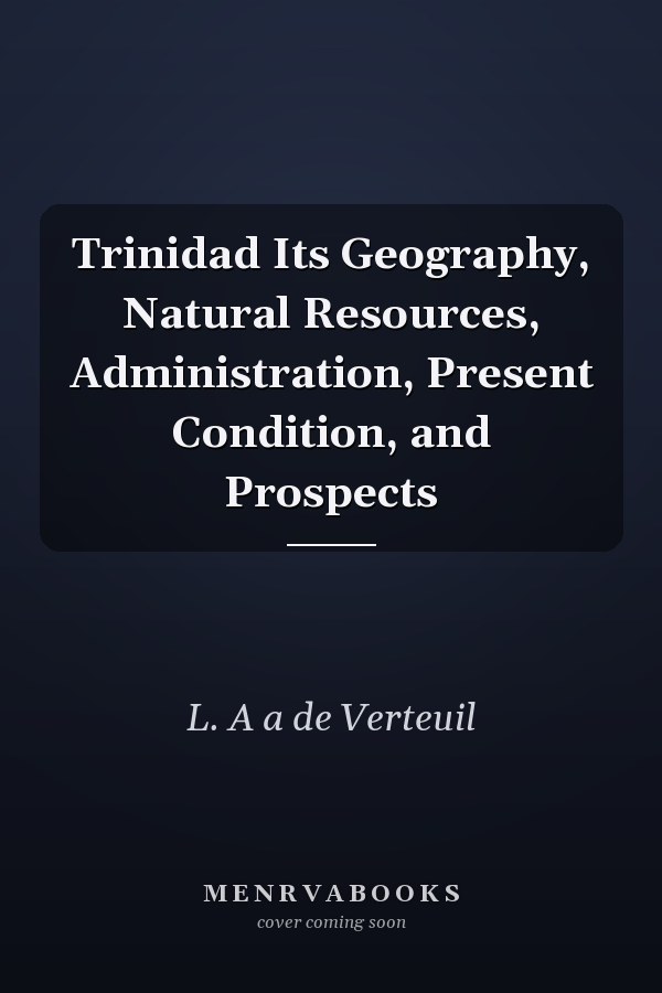 Trinidad Its Geography, Natural Resources, Administration, Present Condition, and Prospects