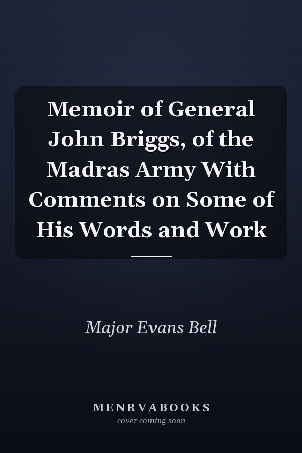 Memoir of General John Briggs, of the Madras Army With Comments on Some of His Words and Work