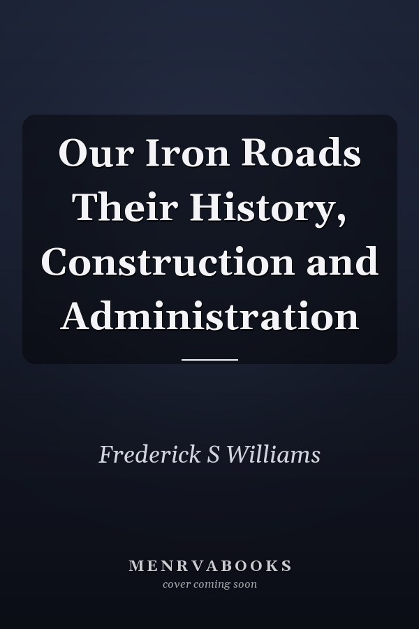 Our Iron Roads Their History, Construction and Administration