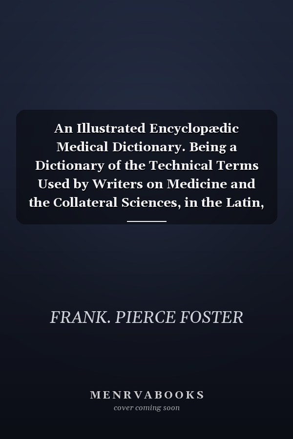 An Illustrated Encyclopædic Medical Dictionary. Being a Dictionary of the Technical Terms Used by Writers on Medicine and the Collateral Sciences, in the Latin, English, French and German Languages (Volume IV)