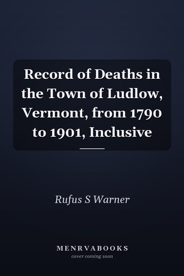 Record of Deaths in the Town of Ludlow, Vermont, from 1790 to 1901, Inclusive
