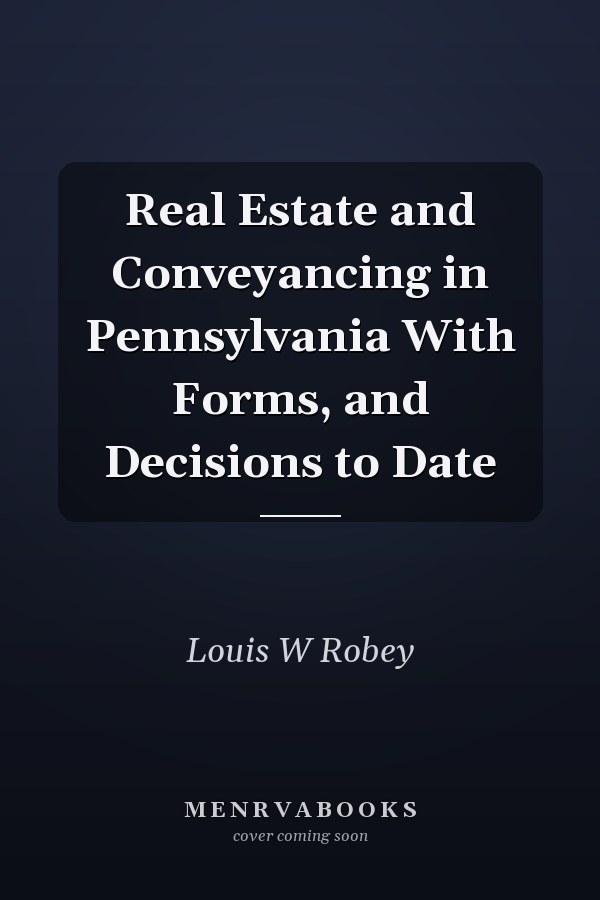 Real Estate and Conveyancing in Pennsylvania With Forms, and Decisions to Date