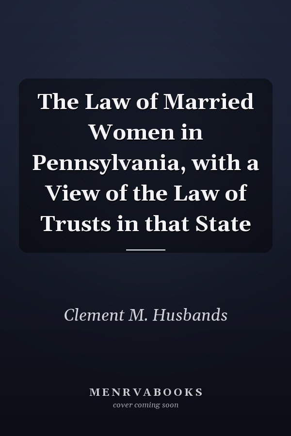 The Law of Married Women in Pennsylvania, with a View of the Law of Trusts in that State