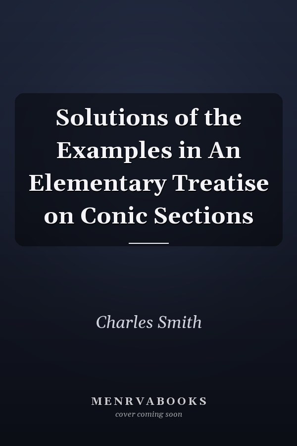 Solutions of the Examples in An Elementary Treatise on Conic Sections