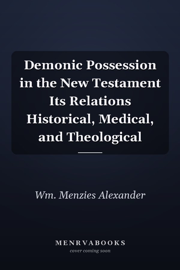 Demonic Possession in the New Testament Its Relations Historical, Medical, and Theological