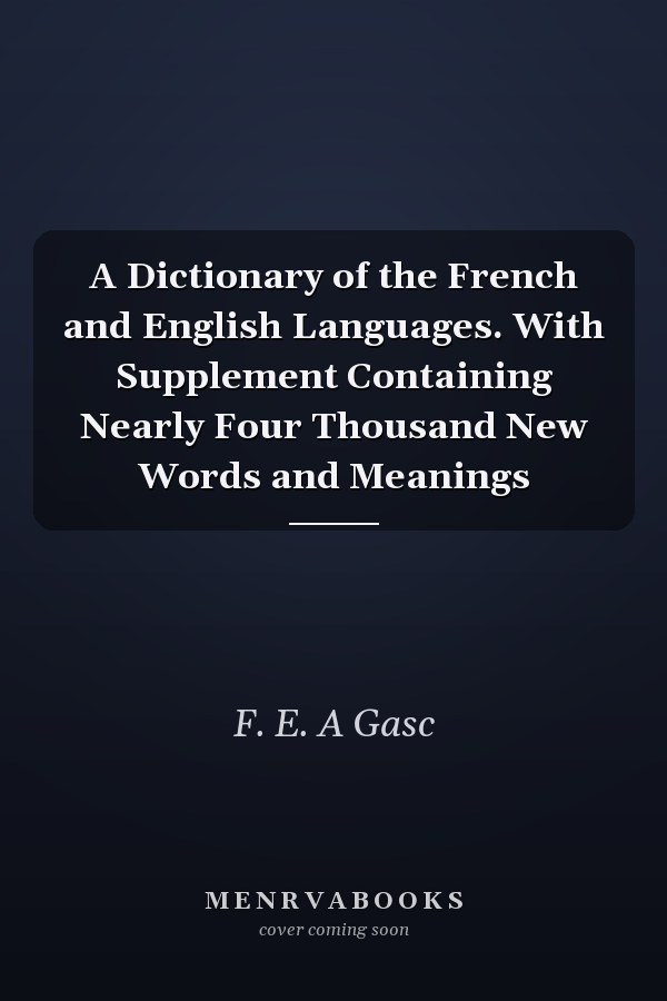 A Dictionary of the French and English Languages. With Supplement Containing Nearly Four Thousand New Words and Meanings