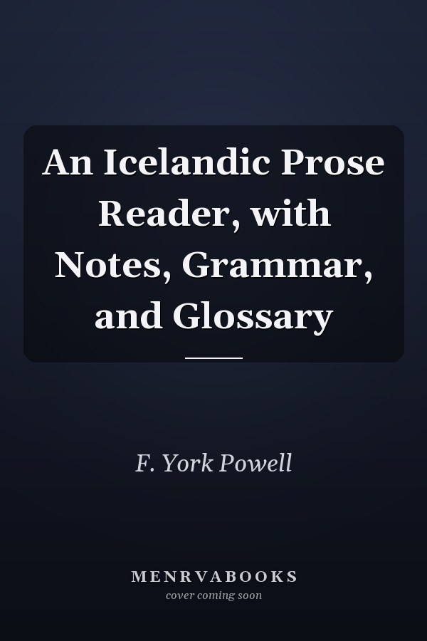 An Icelandic Prose Reader, with Notes, Grammar, and Glossary