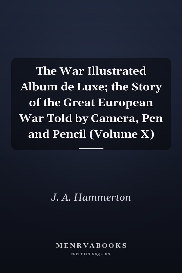 The War Illustrated Album de Luxe; the Story of the Great European War Told by Camera, Pen and Pencil (Volume X)