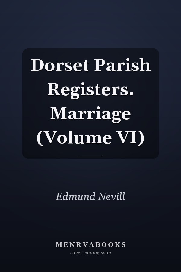 Dorset Parish Registers. Marriage (Volume VI)