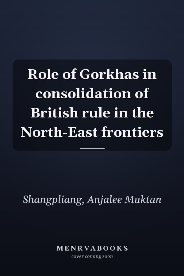 Role of Gorkhas in consolidation of British rule in the North-East frontiers