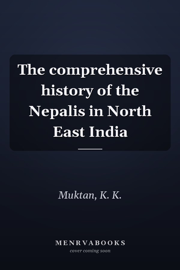 The comprehensive history of the Nepalis in North East India