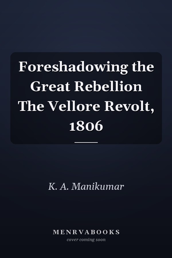 Foreshadowing the Great Rebellion The Vellore Revolt, 1806