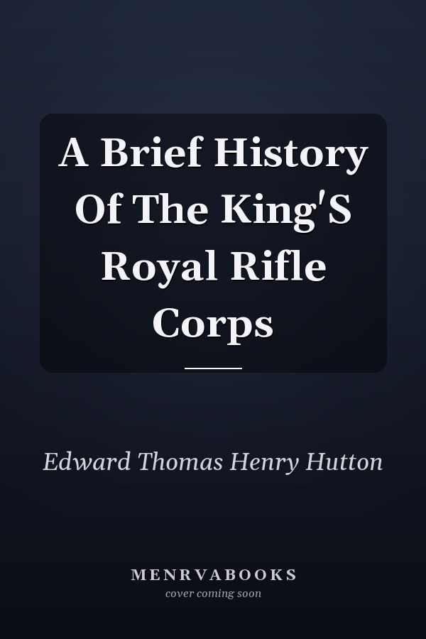 A Brief History Of The King'S Royal Rifle Corps