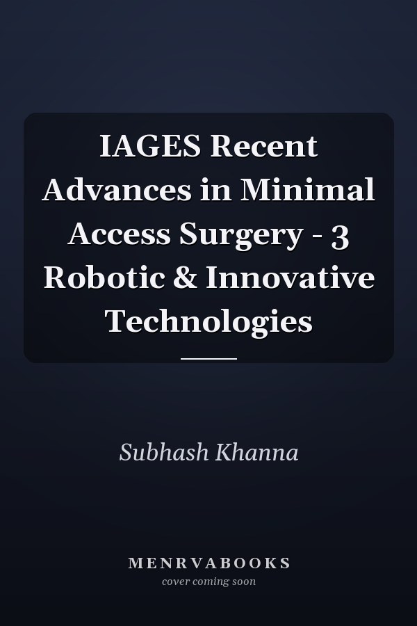 IAGES Recent Advances in Minimal Access Surgery - 3 Robotic & Innovative Technologies