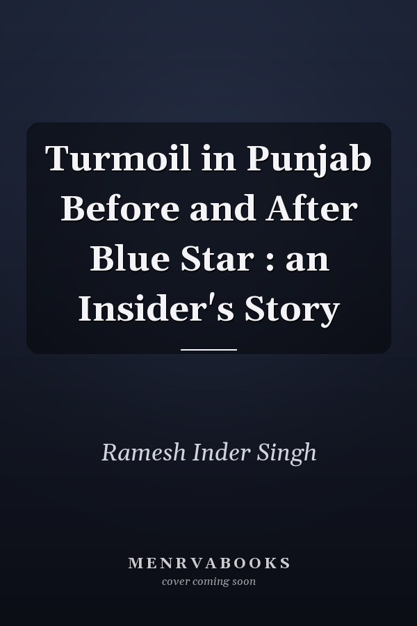 Turmoil in Punjab Before and After Blue Star : an Insider's Story