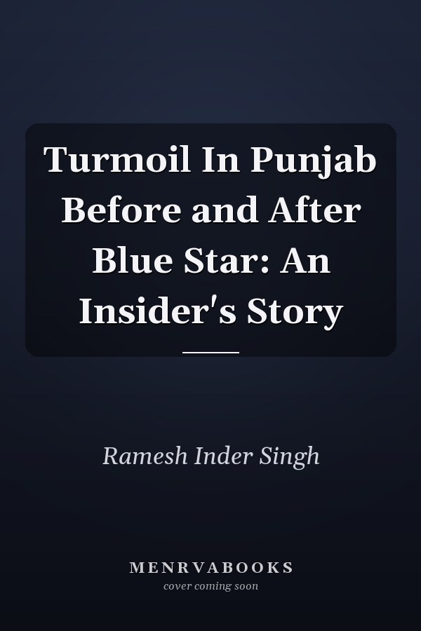 Turmoil In Punjab Before and After Blue Star: An Insider's Story