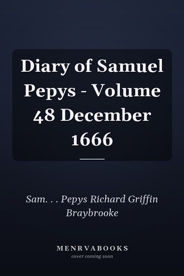 Diary of Samuel Pepys - Volume 48 December 1666