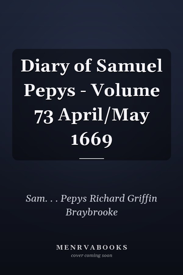 Diary of Samuel Pepys - Volume 73 April/May 1669