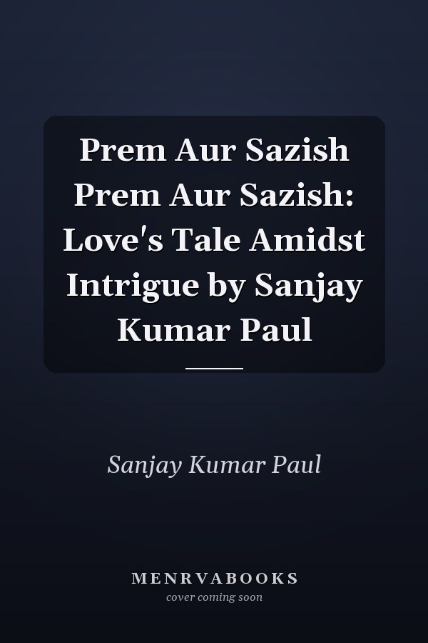 Prem Aur Sazish Prem Aur Sazish: Love's Tale Amidst Intrigue by Sanjay Kumar Paul